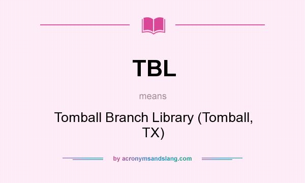 What does TBL mean? It stands for Tomball Branch Library (Tomball, TX)