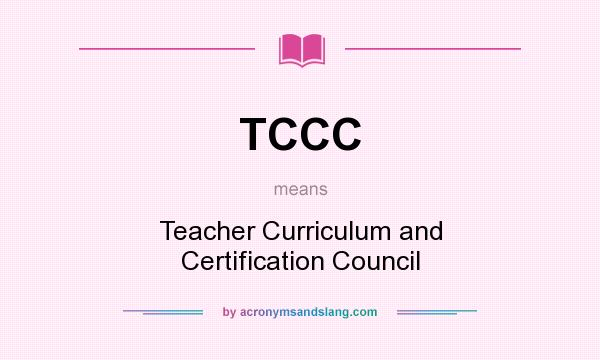 What does TCCC mean? It stands for Teacher Curriculum and Certification Council