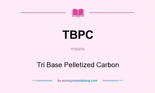 What does TBPC mean? It stands for Tri Base Pelletized Carbon