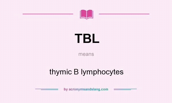 What does TBL mean? It stands for thymic B lymphocytes