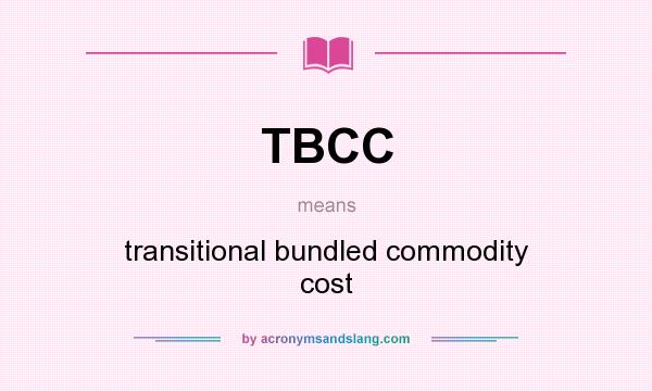 What does TBCC mean? It stands for transitional bundled commodity cost