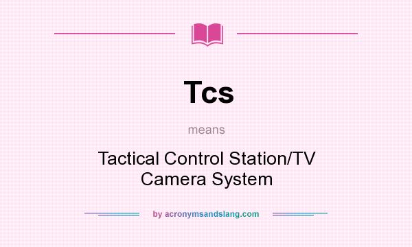 What does Tcs mean? It stands for Tactical Control Station/TV Camera System