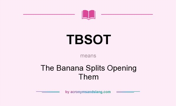 What does TBSOT mean? It stands for The Banana Splits Opening Them