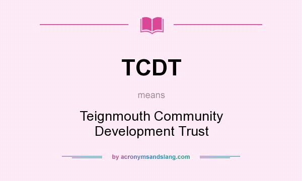 What does TCDT mean? It stands for Teignmouth Community Development Trust