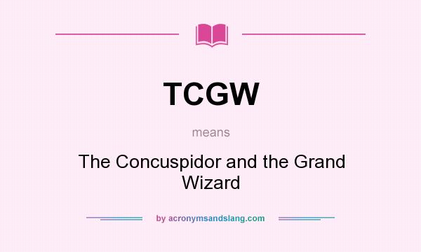 What does TCGW mean? It stands for The Concuspidor and the Grand Wizard