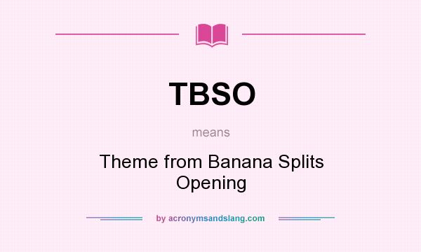 What does TBSO mean? It stands for Theme from Banana Splits Opening