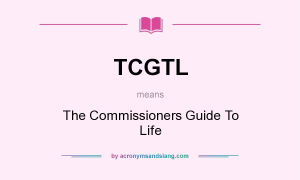 What does TCGTL mean? It stands for The Commissioners Guide To Life