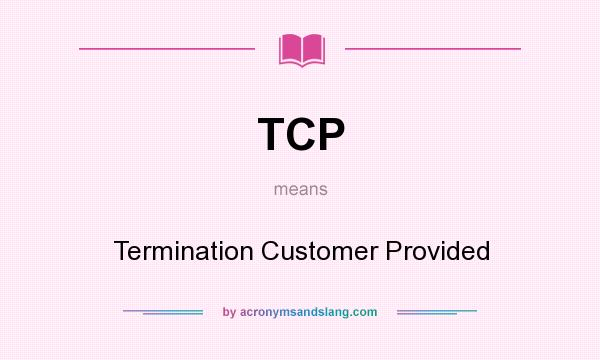 What does TCP mean? It stands for Termination Customer Provided