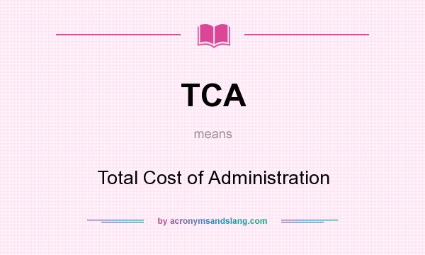 What does TCA mean? It stands for Total Cost of Administration