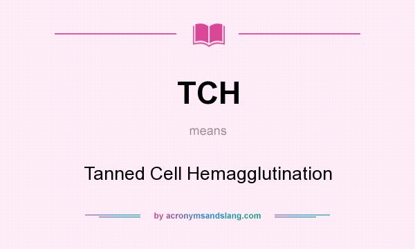 What does TCH mean? It stands for Tanned Cell Hemagglutination