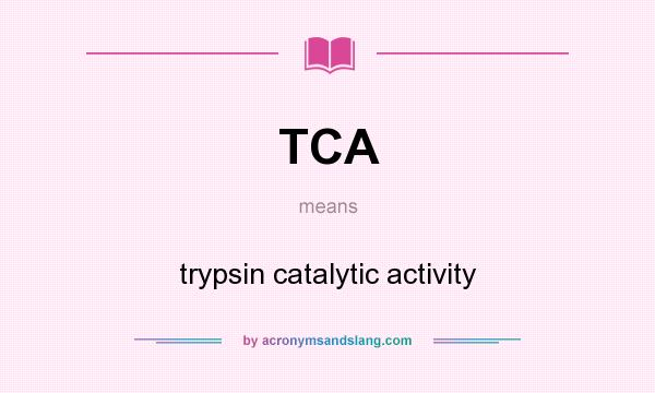 What does TCA mean? It stands for trypsin catalytic activity