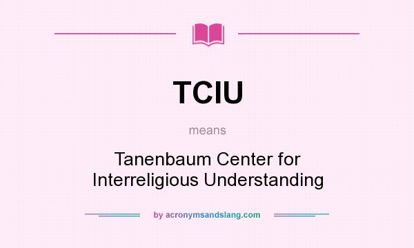 What does TCIU mean? It stands for Tanenbaum Center for Interreligious Understanding