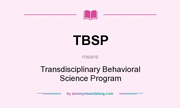 What does TBSP mean? It stands for Transdisciplinary Behavioral Science Program