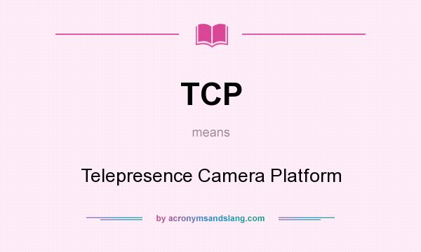 What does TCP mean? It stands for Telepresence Camera Platform