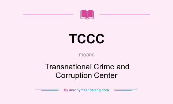 What does TCCC mean? It stands for Transnational Crime and Corruption Center