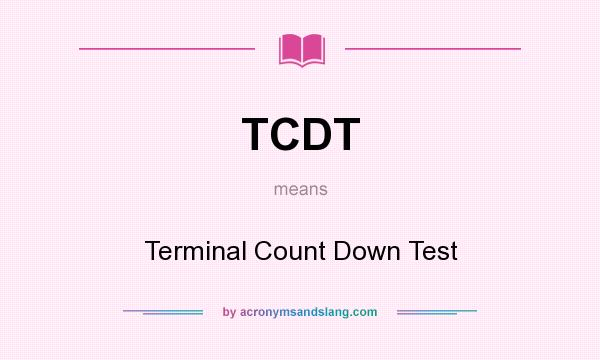 What does TCDT mean? It stands for Terminal Count Down Test