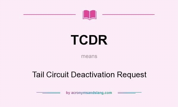 What does TCDR mean? It stands for Tail Circuit Deactivation Request