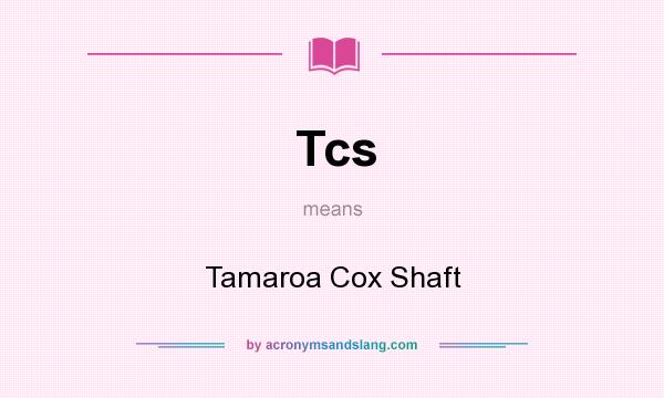 What does Tcs mean? It stands for Tamaroa Cox Shaft