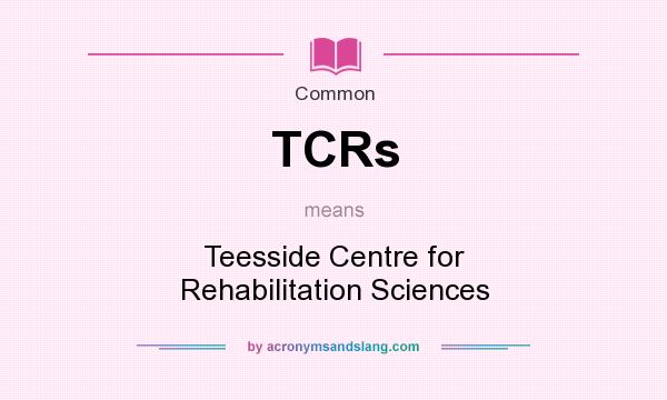 What does TCRs mean? It stands for Teesside Centre for Rehabilitation Sciences