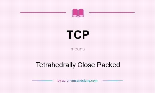What does TCP mean? It stands for Tetrahedrally Close Packed