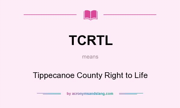 What does TCRTL mean? It stands for Tippecanoe County Right to Life