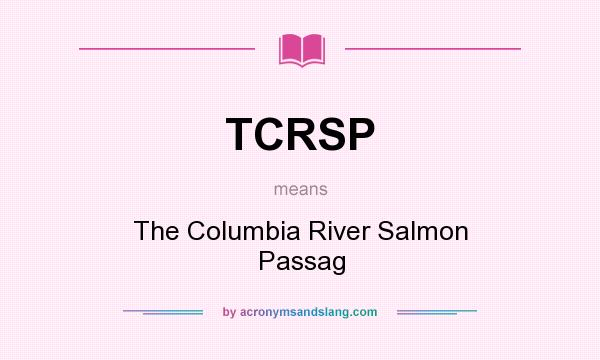 What does TCRSP mean? It stands for The Columbia River Salmon Passag
