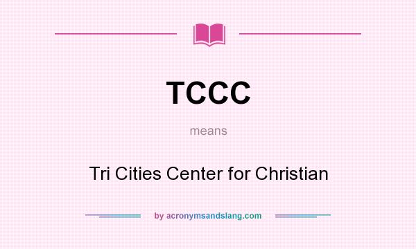 What does TCCC mean? It stands for Tri Cities Center for Christian