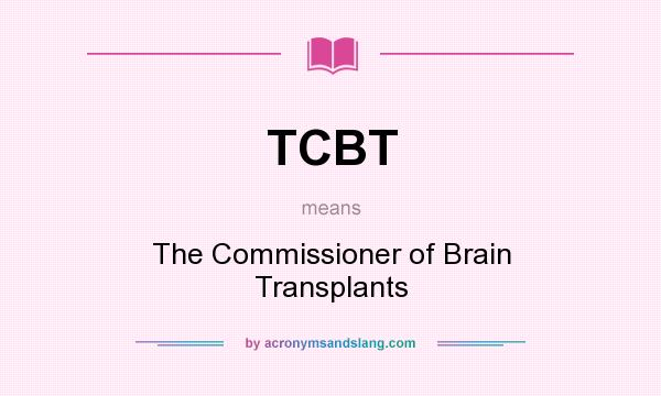 What does TCBT mean? It stands for The Commissioner of Brain Transplants