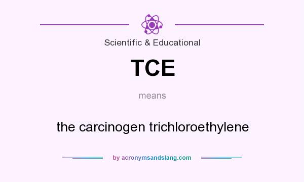 What does TCE mean? It stands for the carcinogen trichloroethylene