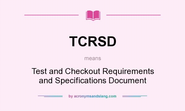 What does TCRSD mean? It stands for Test and Checkout Requirements and Specifications Document