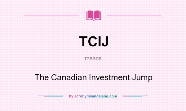 What does TCIJ mean? It stands for The Canadian Investment Jump