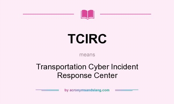 What does TCIRC mean? It stands for Transportation Cyber Incident Response Center