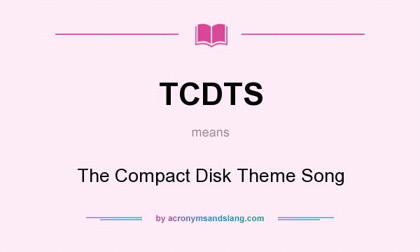 What does TCDTS mean? It stands for The Compact Disk Theme Song