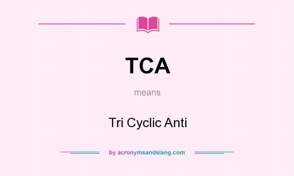 What does TCA mean? It stands for Tri Cyclic Anti