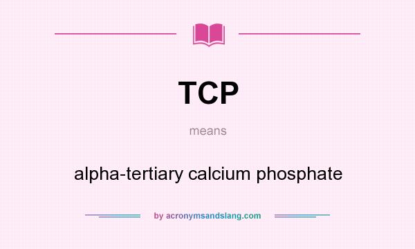 What does TCP mean? It stands for alpha-tertiary calcium phosphate