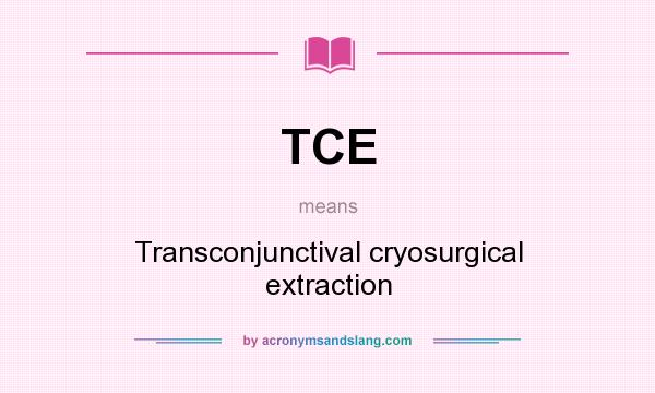 What does TCE mean? It stands for Transconjunctival cryosurgical extraction