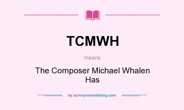 What does TCMWH mean? It stands for The Composer Michael Whalen Has