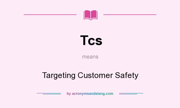 What does Tcs mean? It stands for Targeting Customer Safety