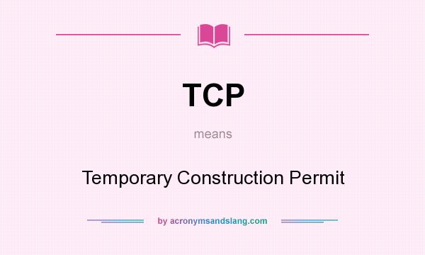 What does TCP mean? It stands for Temporary Construction Permit