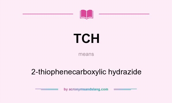 What does TCH mean? It stands for 2-thiophenecarboxylic hydrazide
