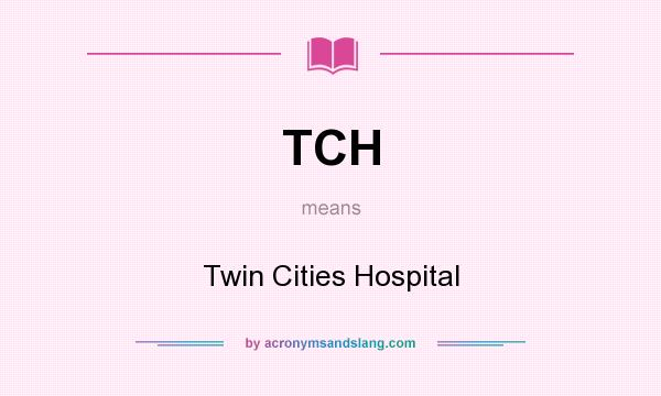 What does TCH mean? It stands for Twin Cities Hospital