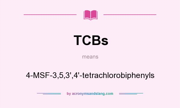 What does TCBs mean? It stands for 4-MSF-3,5,3`,4`-tetrachlorobiphenyls