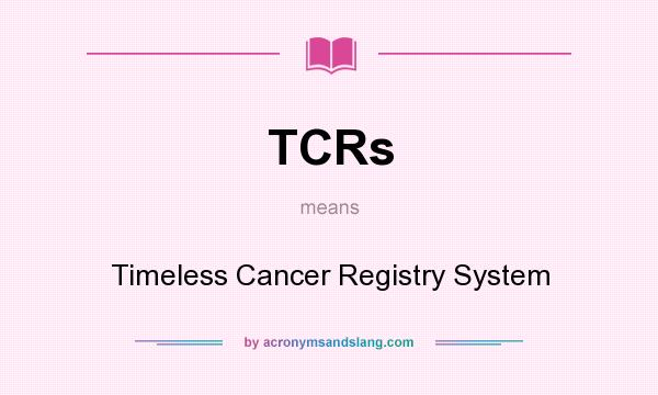 What does TCRs mean? It stands for Timeless Cancer Registry System