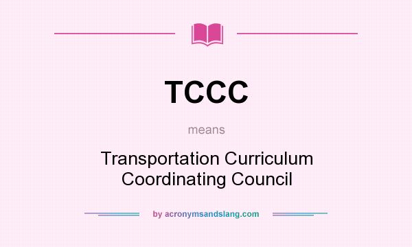 What does TCCC mean? It stands for Transportation Curriculum Coordinating Council