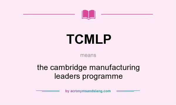 What does TCMLP mean? It stands for the cambridge manufacturing leaders programme