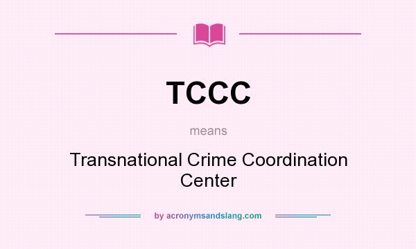 What does TCCC mean? It stands for Transnational Crime Coordination Center