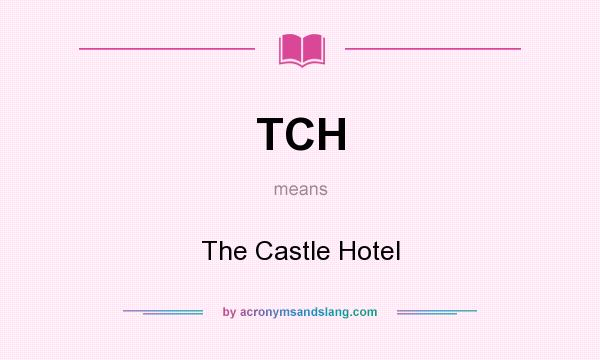 What does TCH mean? It stands for The Castle Hotel