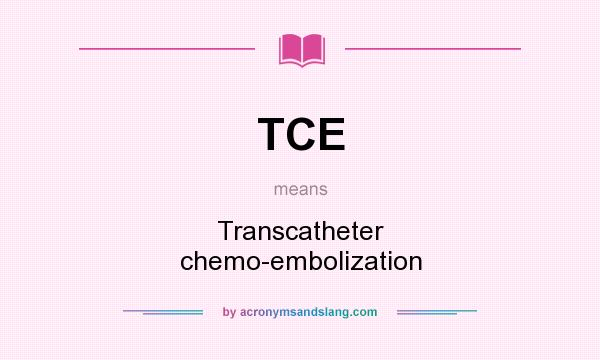What does TCE mean? It stands for Transcatheter chemo-embolization