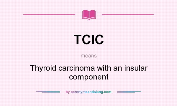 What does TCIC mean? It stands for Thyroid carcinoma with an insular component