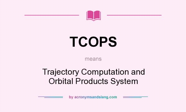 What does TCOPS mean? It stands for Trajectory Computation and Orbital Products System